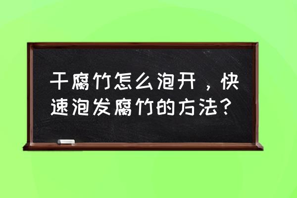 快速泡发腐竹的方法 干腐竹怎么泡开，快速泡发腐竹的方法？