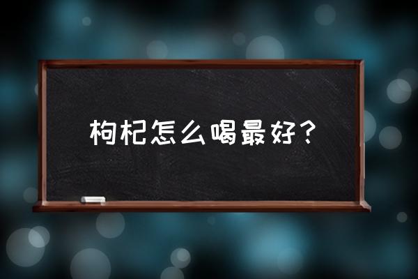 枸杞子一天吃几粒最好 枸杞怎么喝最好？