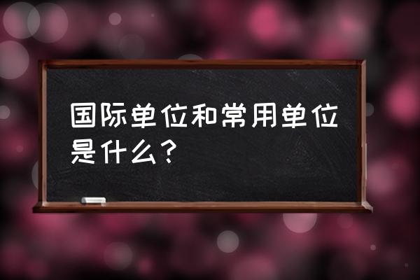 7个基本国际单位 国际单位和常用单位是什么？