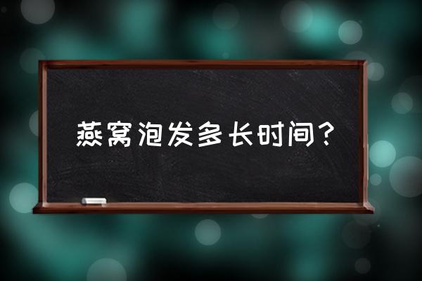 燕窝泡发的正确方法 燕窝泡发多长时间？