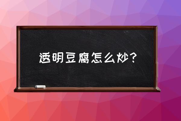 水晶豆腐最简单的做法 透明豆腐怎么炒？