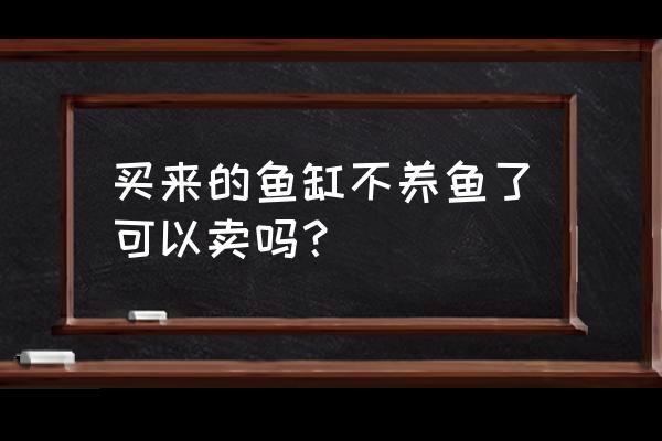 观赏鱼鱼缸批发最便宜价格 买来的鱼缸不养鱼了可以卖吗？