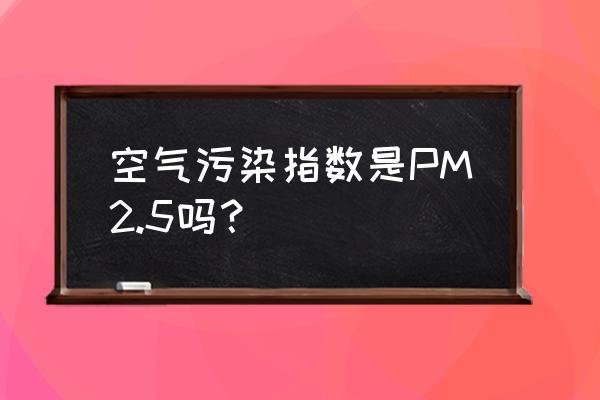 全国空气污染指数实时查询 空气污染指数是PM2.5吗？