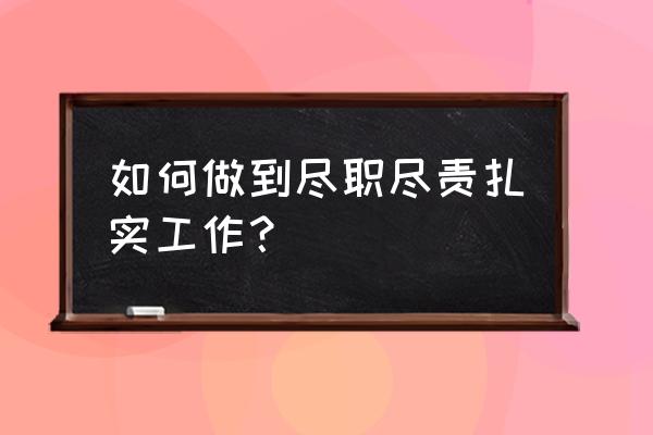 免费的工作任务管理 如何做到尽职尽责扎实工作？