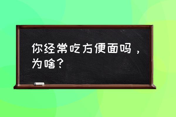 幸运方便面 你经常吃方便面吗，为啥？