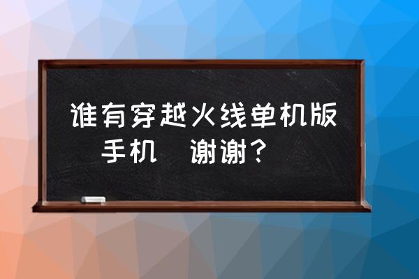 cf单机版怎么玩 谁有穿越火线单机版（手机）谢谢？