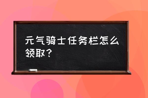 元气骑士任务栏在哪里解锁 元气骑士任务栏怎么领取？