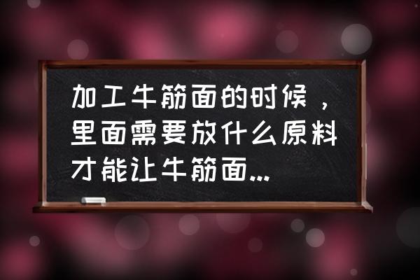 牛筋面怎么做出来的 加工牛筋面的时候，里面需要放什么原料才能让牛筋面晾干之后再泡软？