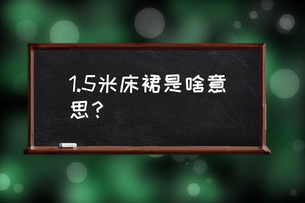 床裙图片 1.5米床裙是啥意思？