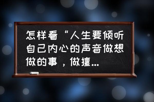 简单幸福的晚餐 怎样看“人生要倾听自己内心的声音做想做的事，做擅长的事，自信成功，幸福快乐”这句话？