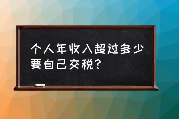 个人多少钱纳税 个人年收入超过多少要自己交税？