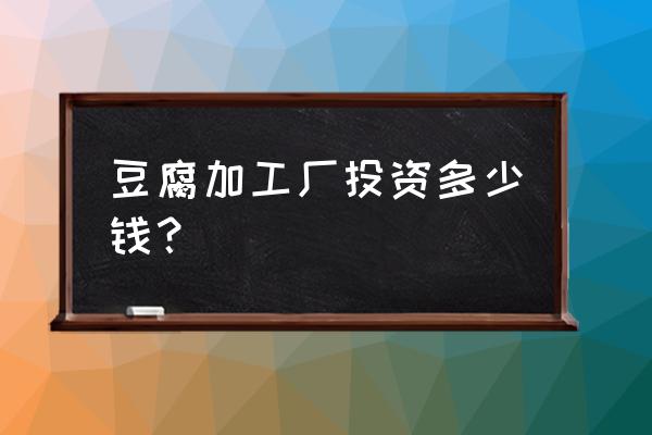 全套豆制品加工设备 豆腐加工厂投资多少钱？