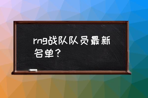 rng上单都有谁 rng战队队员最新名单？