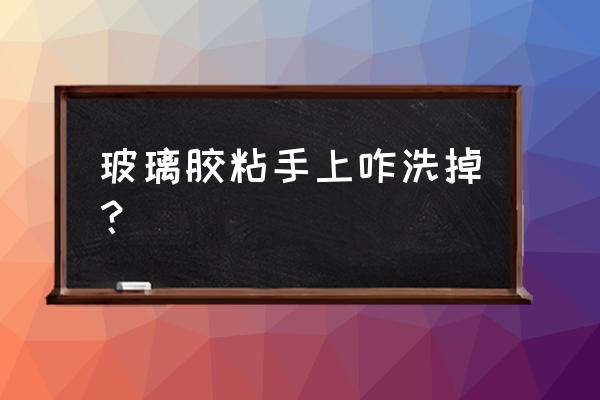 玻璃胶粘手上怎么洗 玻璃胶粘手上咋洗掉？