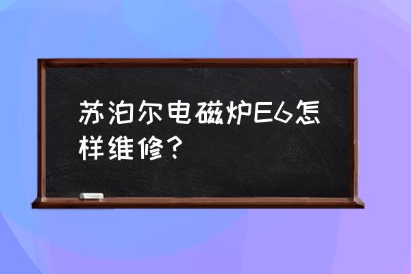 苏泊尔电磁炉维修价目表 苏泊尔电磁炉E6怎样维修？