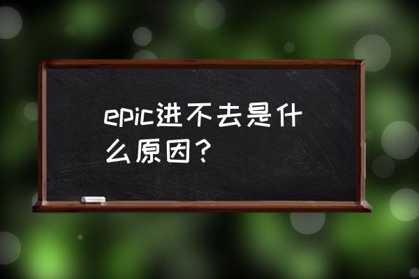 游戏能启动但是进不去 epic进不去是什么原因？