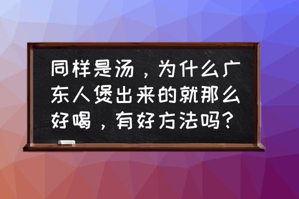 老广的味道4季完整版 同样是汤，为什么广东人煲出来的就那么好喝，有好方法吗？