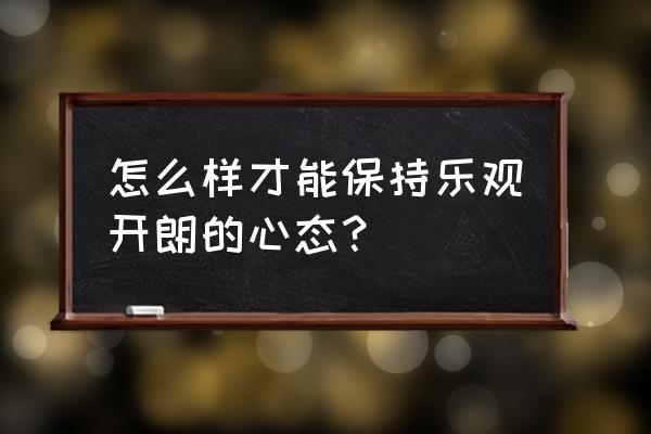 关于积极向上的人生态度的句子 怎么样才能保持乐观开朗的心态？