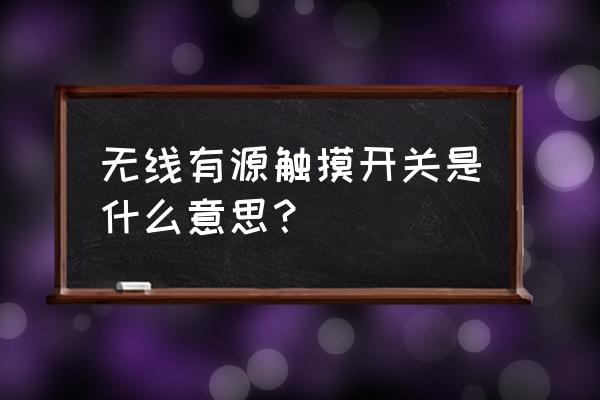 渐亮灯光控制开关 无线有源触摸开关是什么意思？