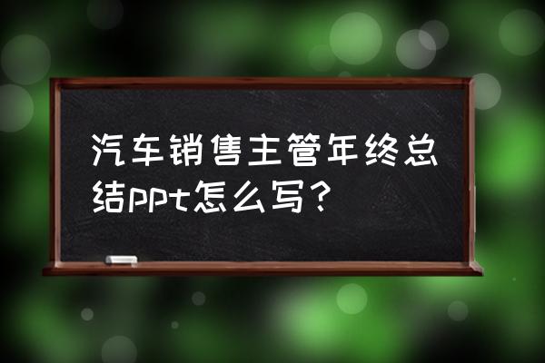 销售部年终总结报告ppt成品完整版 汽车销售主管年终总结ppt怎么写？