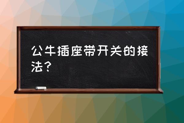 公牛装饰开关怎么安装 公牛插座带开关的接法？