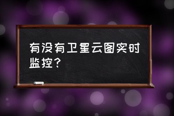 风云2号卫星云图滚动播放 有没有卫星云图实时监控？