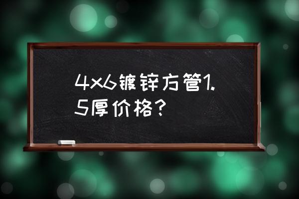 镀锌圆钢价格一览表 4x6镀锌方管1.5厚价格？