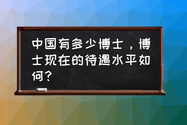 个人成长报告2500字 中国有多少博士，博士现在的待遇水平如何？