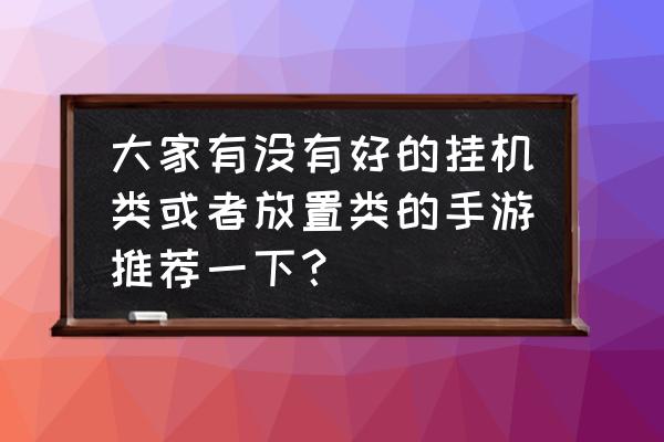 最新角色扮演手游推荐 大家有没有好的挂机类或者放置类的手游推荐一下？