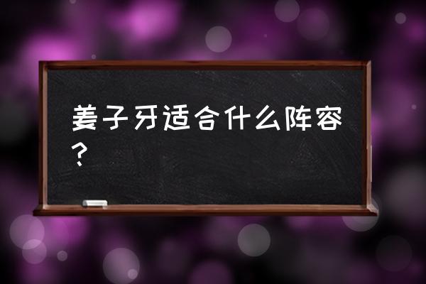 苏烈反蓝正确配方 姜子牙适合什么阵容？