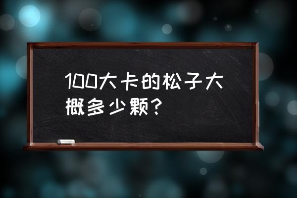 两个鸡蛋大约为多少卡 100大卡的松子大概多少颗？