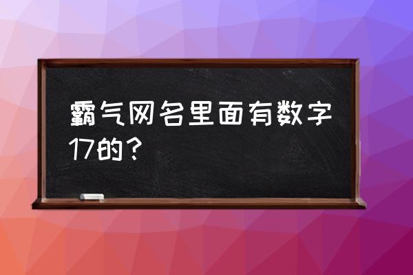 网名带小数字 霸气网名里面有数字17的？