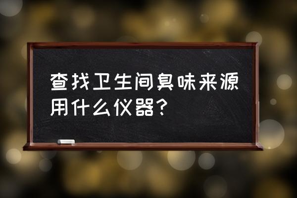 烟度检测仪是由什么构成 查找卫生间臭味来源用什么仪器？