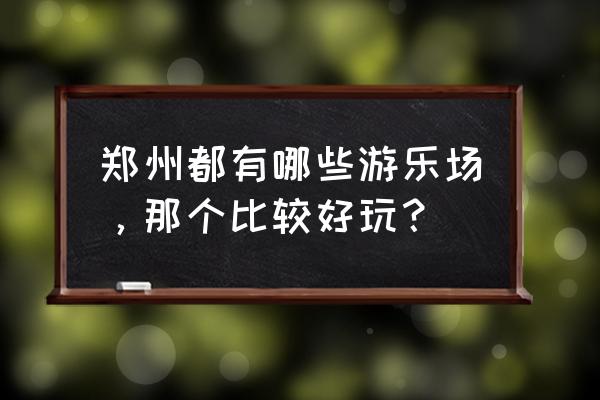 郑州游乐设备厂家 郑州都有哪些游乐场，那个比较好玩？