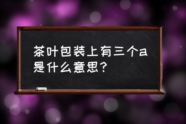 aaa测试是什么 茶叶包装上有三个a是什么意思？