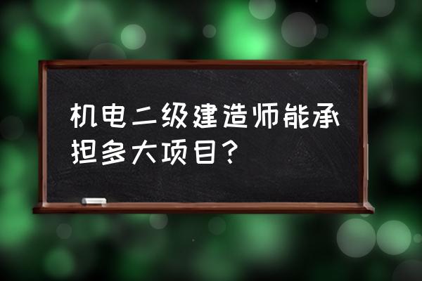 施工企业小型项目负责人 机电二级建造师能承担多大项目？