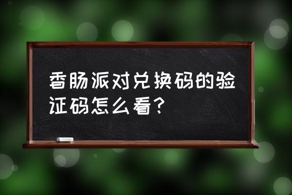 香肠派对永久兑换码 香肠派对兑换码的验证码怎么看？