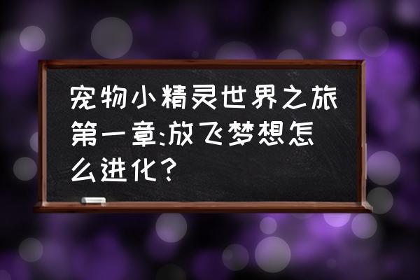 梦想之旅 宠物小精灵世界之旅第一章:放飞梦想怎么进化？