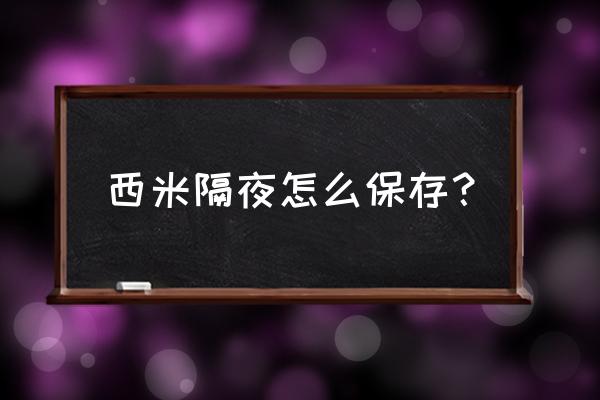 煮好的西米怎么保存才不会一坨坨 西米隔夜怎么保存？