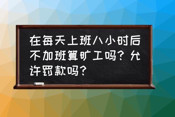 什么工作一天八小时不加班 在每天上班八小时后不加班算旷工吗？允许罚款吗？