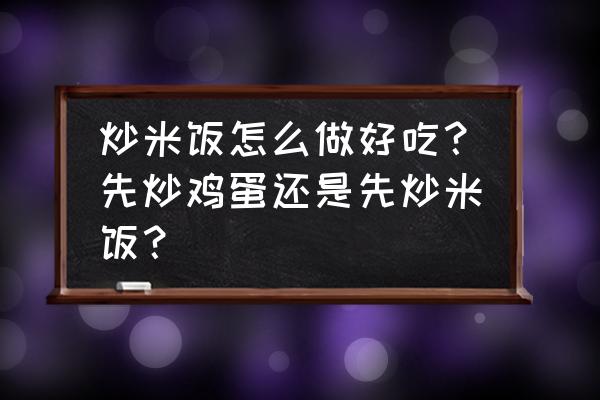 鸡蛋炒什么最好吃儿童 炒米饭怎么做好吃？先炒鸡蛋还是先炒米饭？