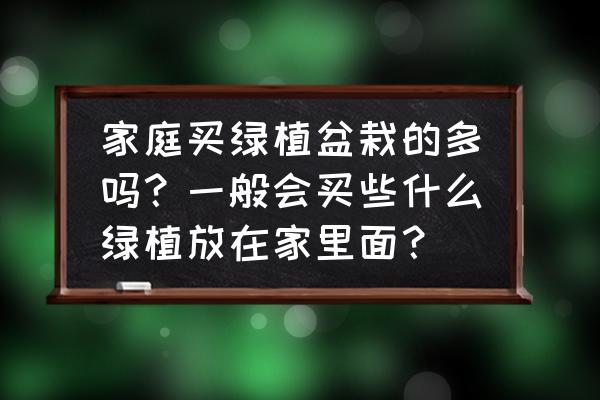 适合室内大盆栽植物图片及名称 家庭买绿植盆栽的多吗？一般会买些什么绿植放在家里面？