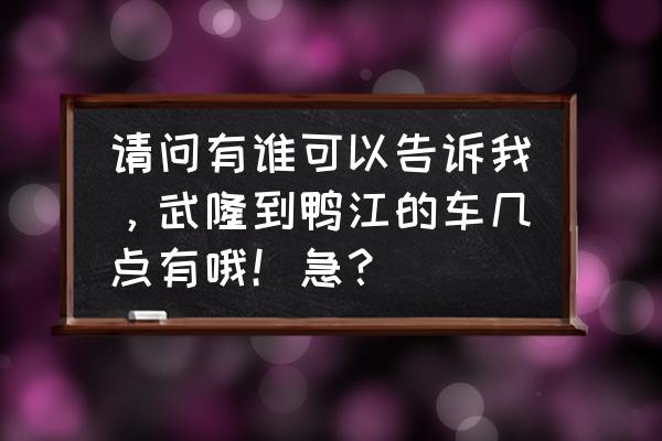 重庆武隆火车站最新时刻表 请问有谁可以告诉我，武隆到鸭江的车几点有哦！急？