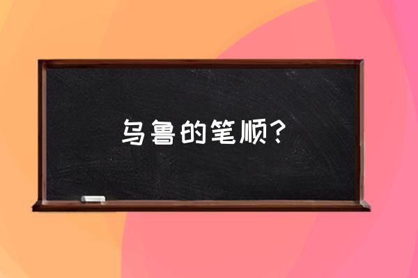 乌漆麻黑是成语嘛 乌鲁的笔顺？