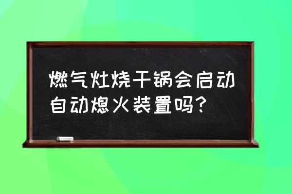 厨房灶台专用灭火系统 燃气灶烧干锅会启动自动熄火装置吗？