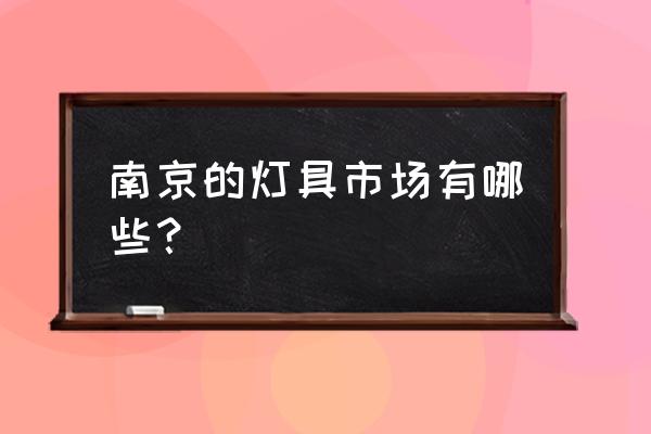 南京建材市场一览表 南京的灯具市场有哪些？