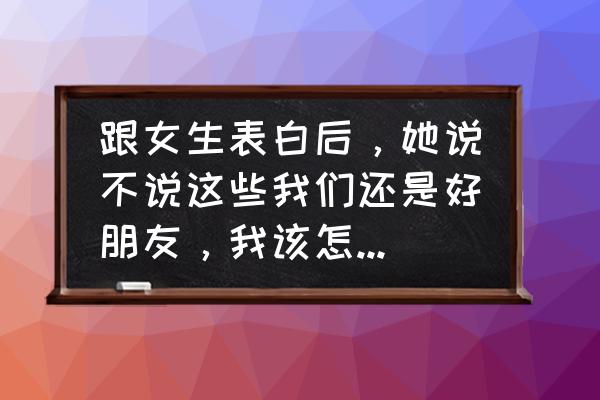 友情的界限要怎么分辨是什么歌 跟女生表白后，她说不说这些我们还是好朋友，我该怎么回她？