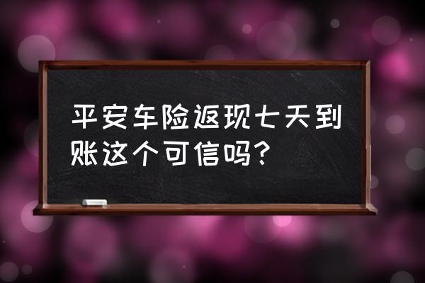 平安保险公司五天培训 平安车险返现七天到账这个可信吗？