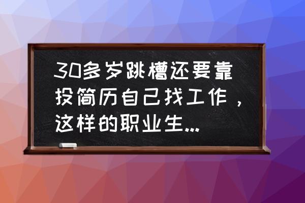 跳槽的简短个人简历 30多岁跳槽还要靠投简历自己找工作，这样的职业生涯还有希望吗？