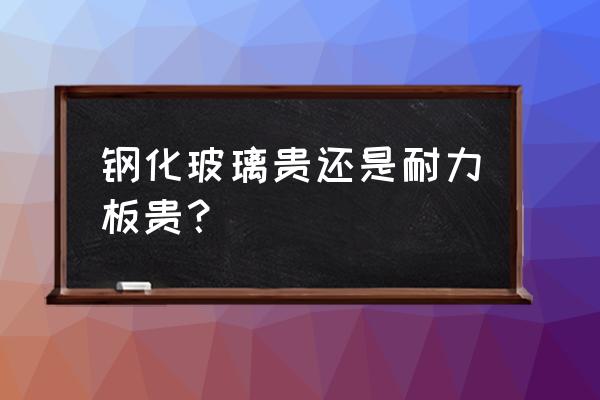 钢化玻璃和普通玻璃的价格 钢化玻璃贵还是耐力板贵？